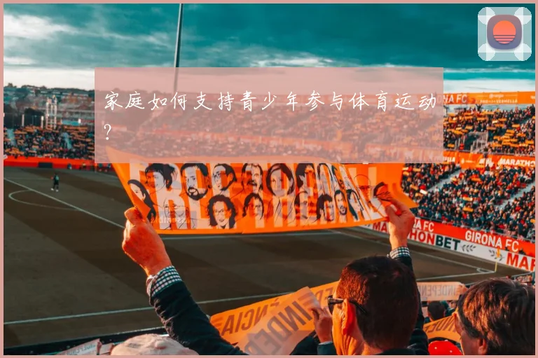 家庭如何支持青少年参与体育运动？