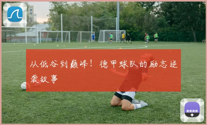 从低谷到巅峰!德甲球队的励志逆袭故事