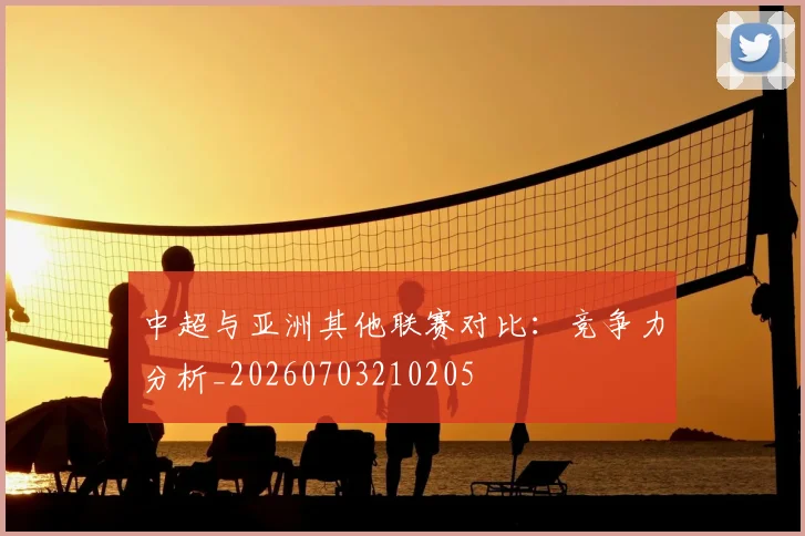 中超与亚洲其他联赛对比:竞争力分析_20260703210205