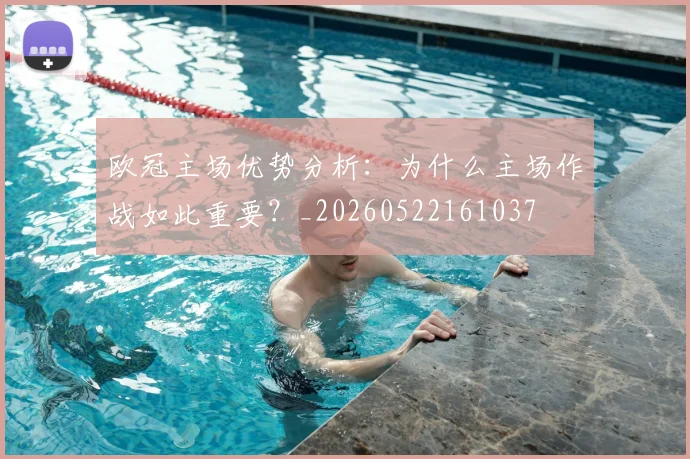 欧冠主场优势分析：为什么主场作战如此重要？_20260522161037