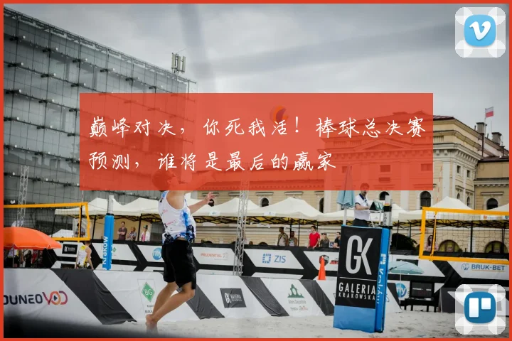 巅峰对决，你死我活！棒球总决赛预测，谁将是最后的赢家