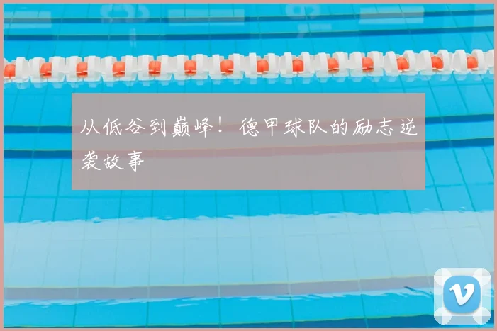 从低谷到巅峰！德甲球队的励志逆袭故事
