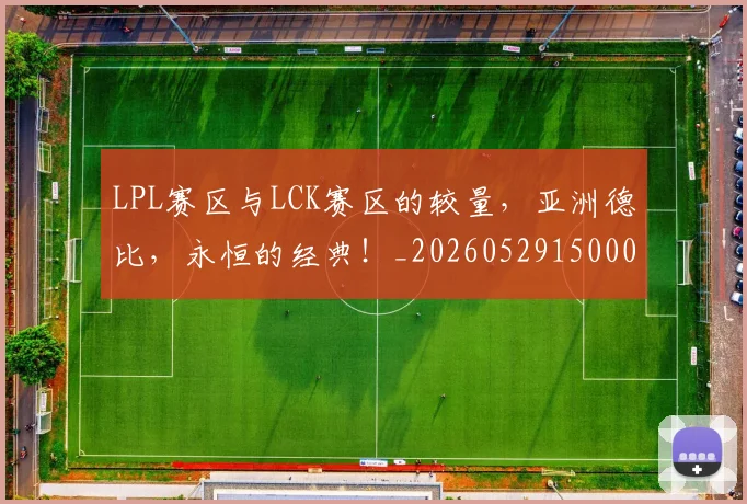 LPL赛区与LCK赛区的较量，亚洲德比，永恒的经典！_20260529150005
