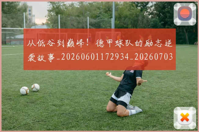 从低谷到巅峰！德甲球队的励志逆袭故事_20260601172934_20260703214113