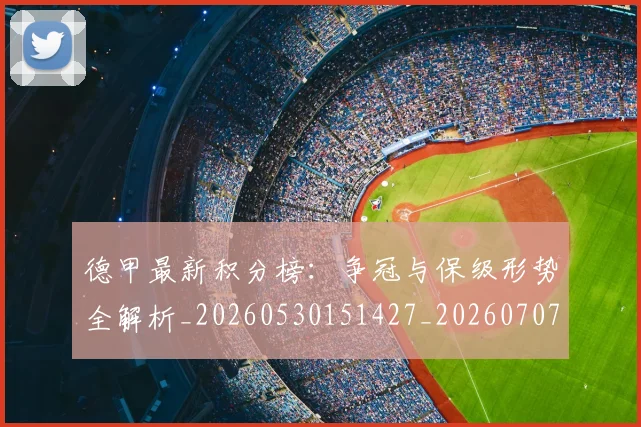 德甲最新积分榜:争冠与保级形势全解析_20260530151427_20260707153856