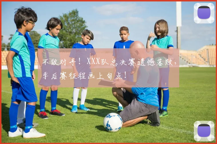 不敌对手!XXX队总决赛遗憾落败,季后赛征程画上句点!