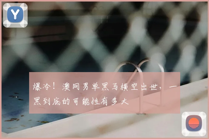 爆冷!澳网男单黑马横空出世,一黑到底的可能性有多大