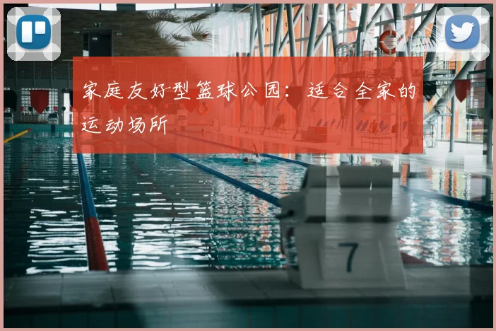 家庭友好型篮球公园：适合全家的运动场所