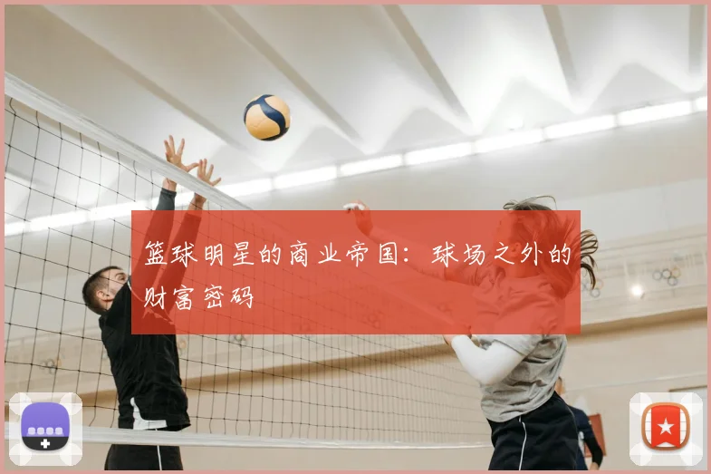 篮球明星的商业帝国:球场之外的财富密码