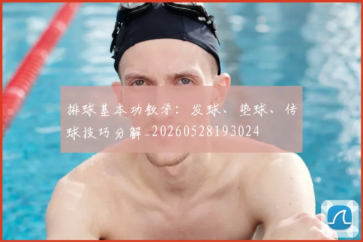 排球基本功教学:发球、垫球、传球技巧分解_20260528193024