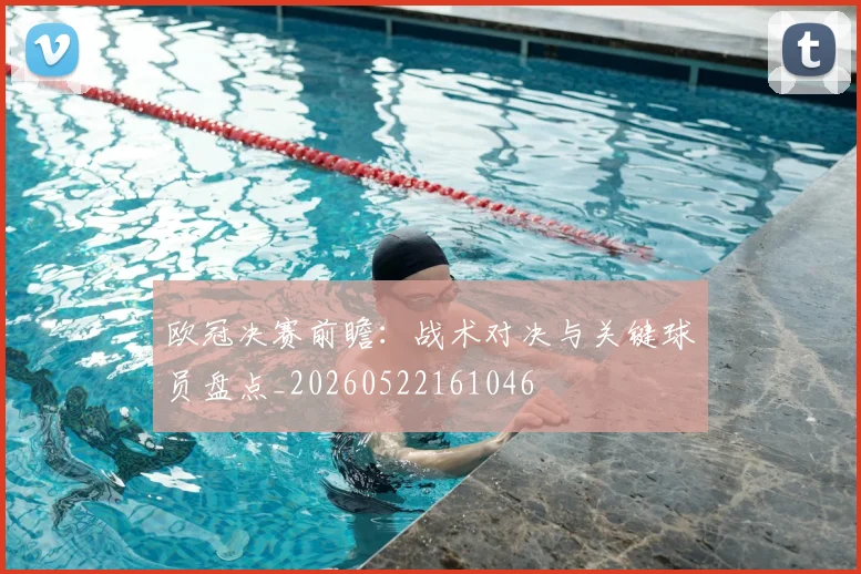 欧冠决赛前瞻:战术对决与关键球员盘点_20260522161046