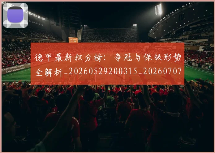 德甲最新积分榜:争冠与保级形势全解析_20260529200315_20260707153855