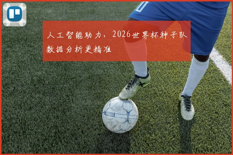 人工智能助力,2026世界杯种子队数据分析更精准