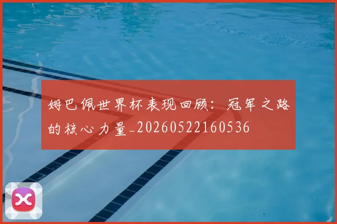 姆巴佩世界杯表现回顾：冠军之路的核心力量_20260522160536