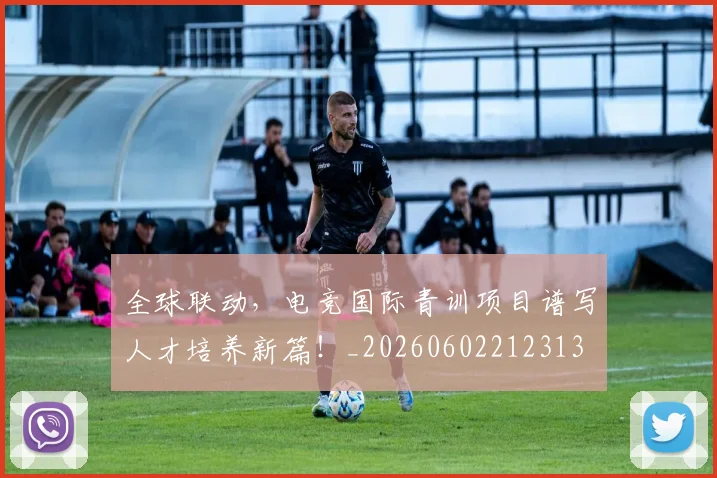 全球联动,电竞国际青训项目谱写人才培养新篇!_20260602212313
