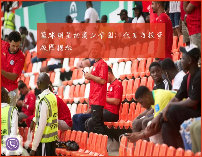 篮球明星的商业帝国:代言与投资版图揭秘