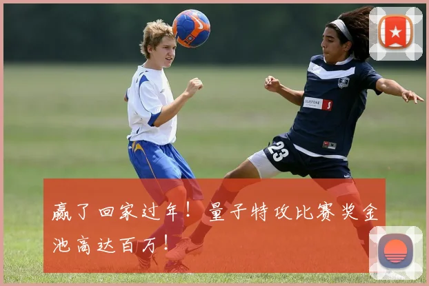 赢了回家过年！量子特攻比赛奖金池高达百万！
