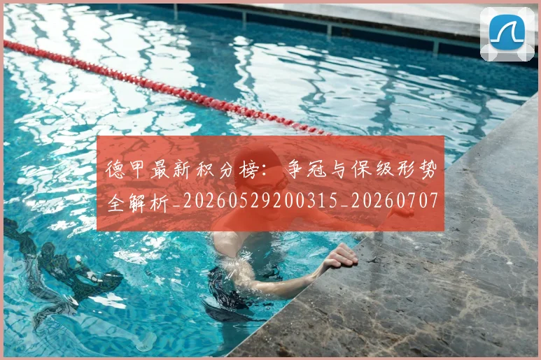德甲最新积分榜：争冠与保级形势全解析_20260529200315_20260707153855