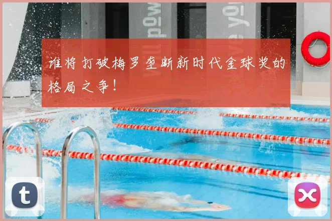 谁将打破梅罗垄断新时代金球奖的格局之争！