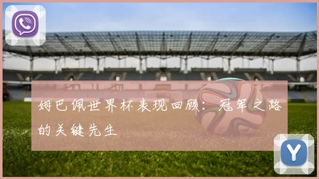 姆巴佩世界杯表现回顾:冠军之路的关键先生