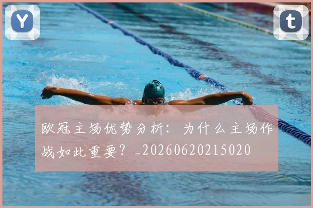 欧冠主场优势分析：为什么主场作战如此重要？_20260620215020