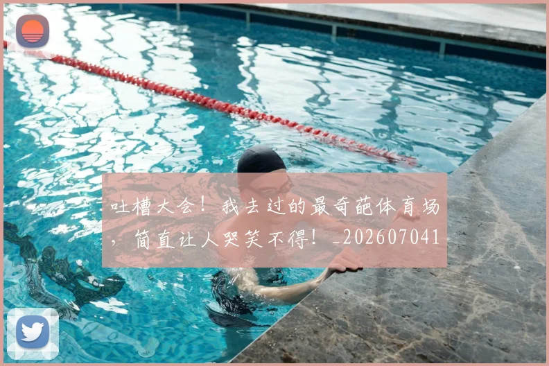 吐槽大会！我去过的最奇葩体育场，简直让人哭笑不得！_20260704175234