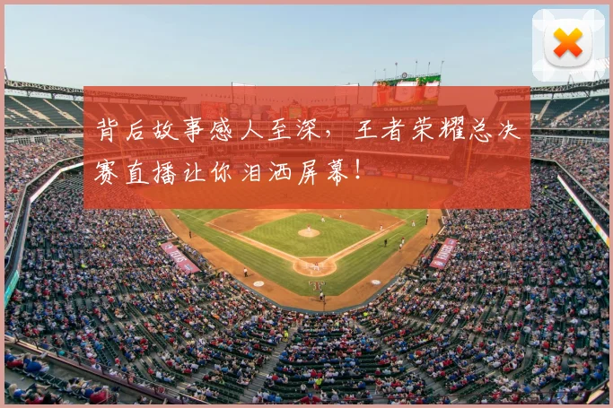 背后故事感人至深,王者荣耀总决赛直播让你泪洒屏幕!
